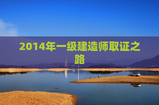 2014年一级建造师取证之路