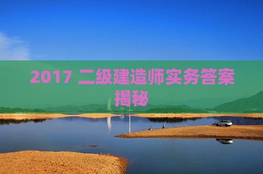 2017 二级建造师实务答案揭秘