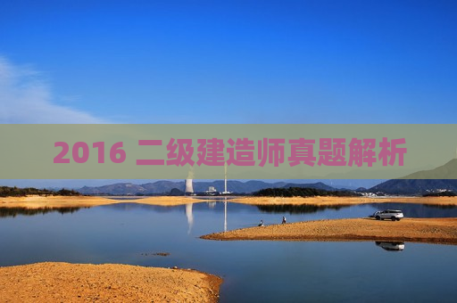 2016 二级建造师真题解析