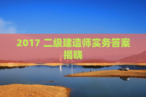 2017 二级建造师实务答案揭晓