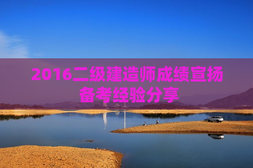 2016二级建造师成绩宣扬 备考经验分享