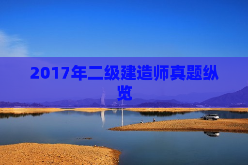 2017年二级建造师真题纵览