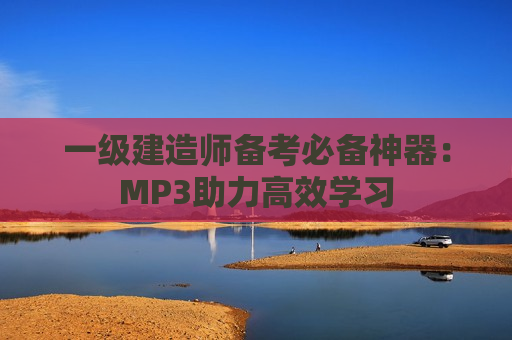 一级建造师备考必备神器：MP3助力高效学习