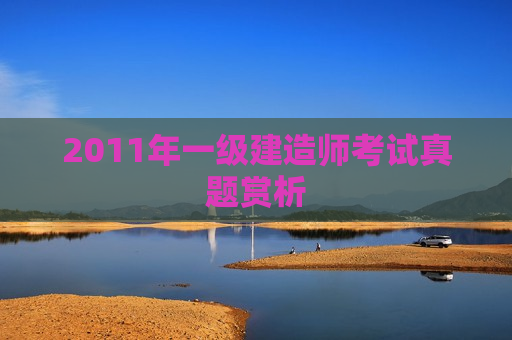 2011年一级建造师考试真题赏析