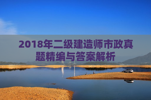 2018年二级建造师市政真题精编与答案解析