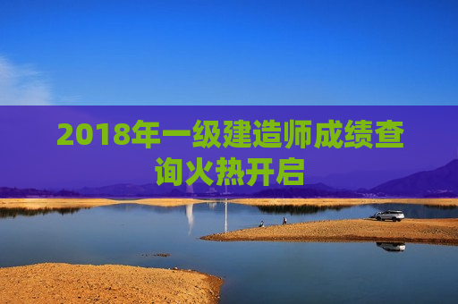 2018年一级建造师成绩查询火热开启