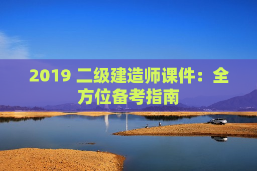 2019 二级建造师课件：全方位备考指南