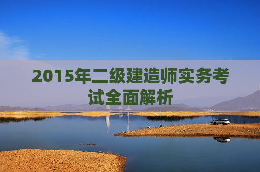 2015年二级建造师实务考试全面解析