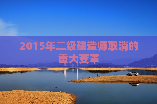 2015年二级建造师取消的重大变革