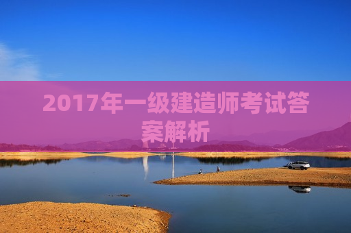 2017年一级建造师考试答案解析