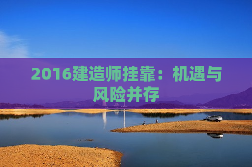 2016建造师挂靠：机遇与风险并存