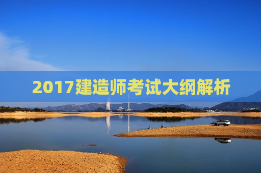 2017建造师考试大纲解析