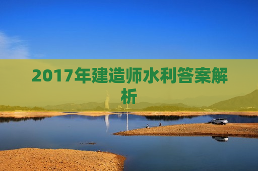 2017年建造师水利答案解析