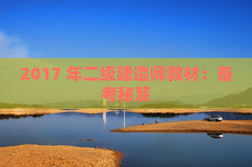 2017 年二级建造师教材：备考秘笈