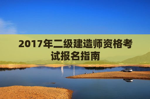 2017年二级建造师资格考试报名指南