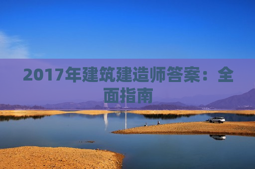 2017年建筑建造师答案：全面指南