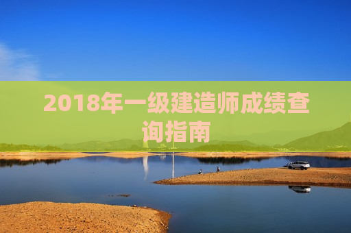 2018年一级建造师成绩查询指南