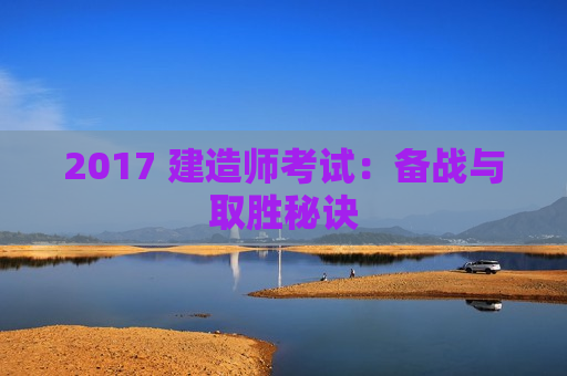 2017 建造师考试：备战与取胜秘诀