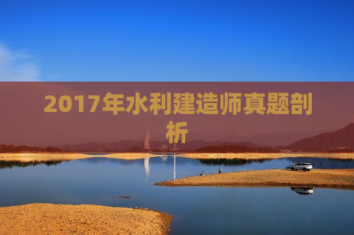 2017年水利建造师真题剖析