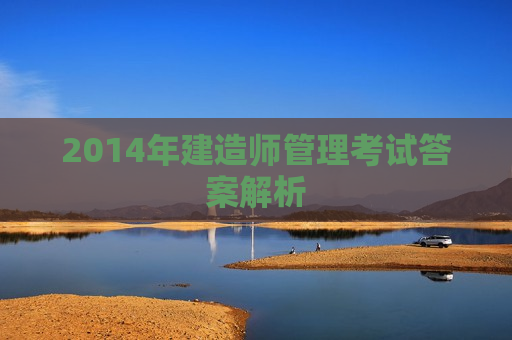 2014年建造师管理考试答案解析