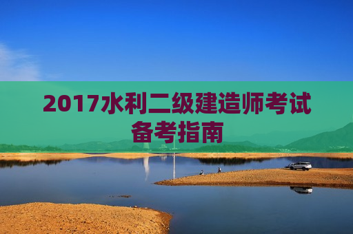 2017水利二级建造师考试备考指南