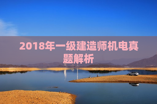 2018年一级建造师机电真题解析