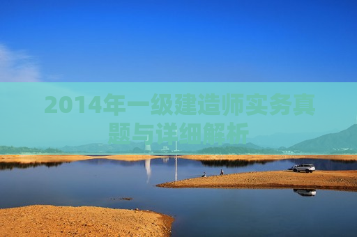 2014年一级建造师实务真题与详细解析