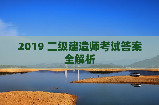 2019 二级建造师考试答案全解析