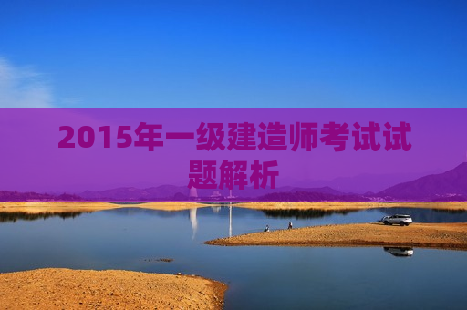 2015年一级建造师考试试题解析