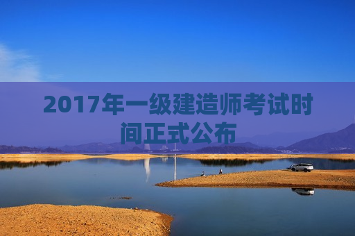 2017年一级建造师考试时间正式公布