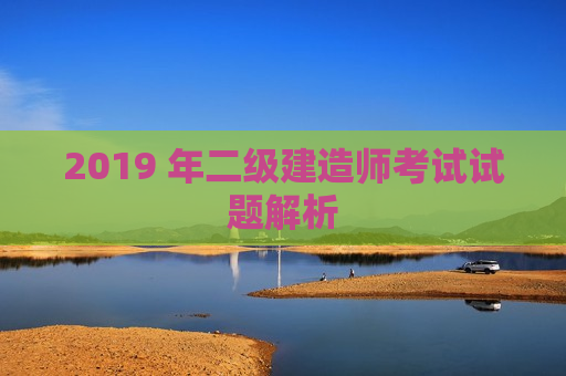 2019 年二级建造师考试试题解析