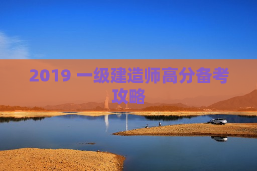 2019 一级建造师高分备考攻略