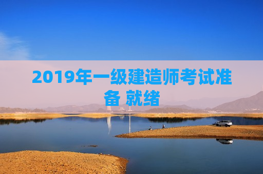 2019年一级建造师考试准备 就绪