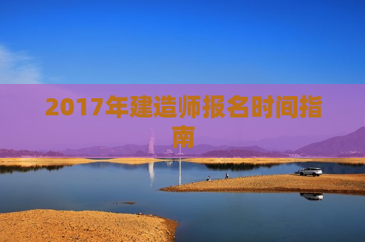 2017年建造师报名时间指南