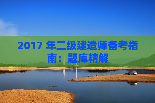 2017 年二级建造师备考指南：题库精解