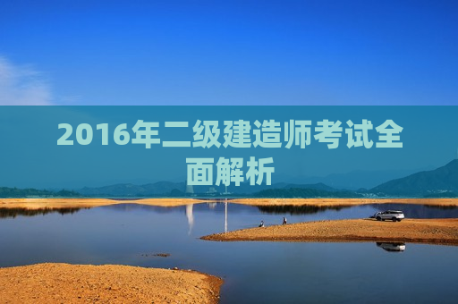 2016年二级建造师考试全面解析