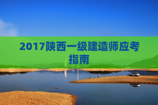 2017陕西一级建造师应考指南