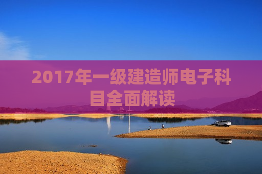 2017年一级建造师电子科目全面解读