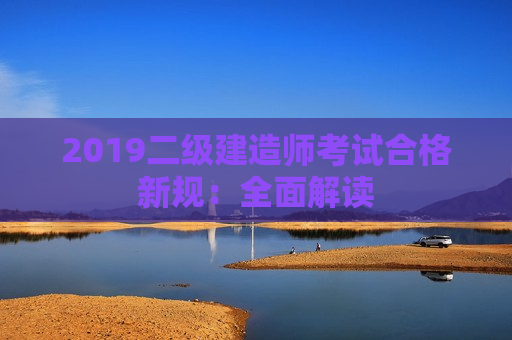 2019二级建造师考试合格新规：全面解读