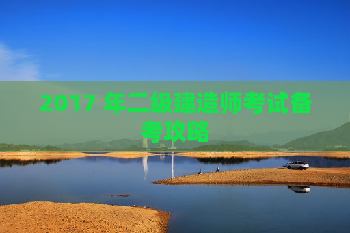 2017 年二级建造师考试备考攻略