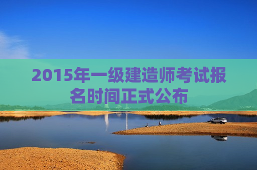 2015年一级建造师考试报名时间正式公布