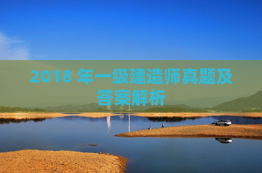 2018 年一级建造师真题及答案解析