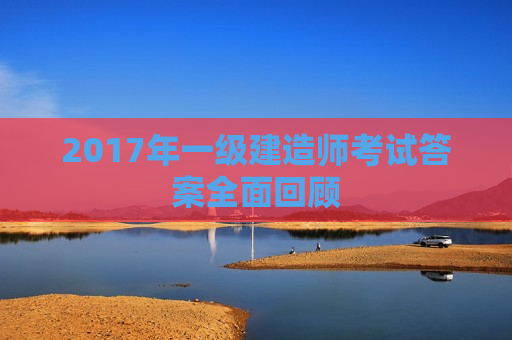 2017年一级建造师考试答案全面回顾