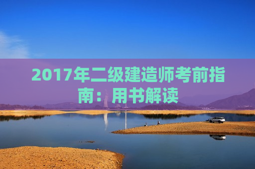 2017年二级建造师考前指南：用书解读