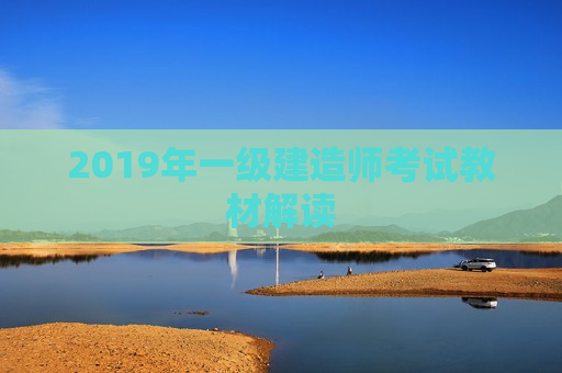 2019年一级建造师考试教材解读