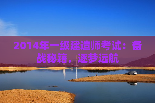 2014年一级建造师考试：备战秘籍，逐梦远航