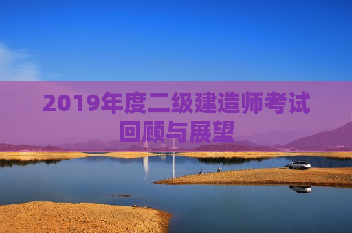 2019年度二级建造师考试回顾与展望