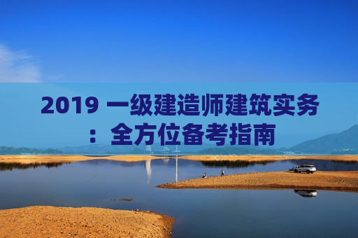 2019 一级建造师建筑实务：全方位备考指南