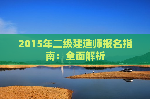 2015年二级建造师报名指南：全面解析