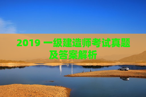 2019 一级建造师考试真题及答案解析